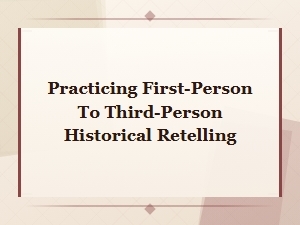 Practicing First-Person to Third-Person Historical Retelling